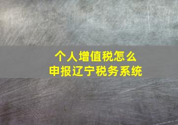 个人增值税怎么申报辽宁税务系统