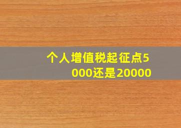 个人增值税起征点5000还是20000