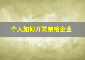 个人如何开发票给企业