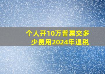 个人开10万普票交多少费用2024年退税