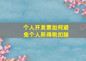 个人开发票如何避免个人所得税扣除