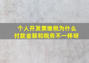 个人开发票缴税为什么付款金额和税务不一样呀