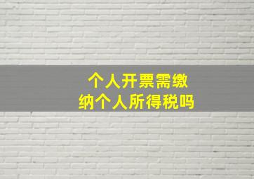 个人开票需缴纳个人所得税吗