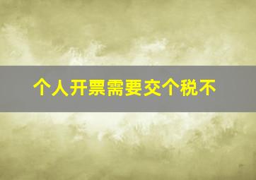 个人开票需要交个税不