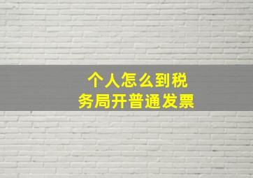 个人怎么到税务局开普通发票