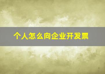 个人怎么向企业开发票