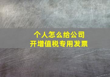 个人怎么给公司开增值税专用发票