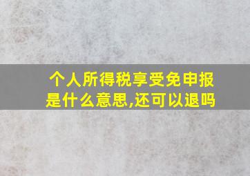 个人所得税享受免申报是什么意思,还可以退吗