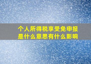 个人所得税享受免申报是什么意思有什么影响