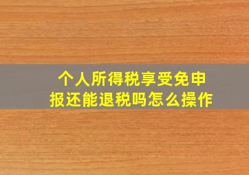 个人所得税享受免申报还能退税吗怎么操作