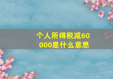 个人所得税减60000是什么意思