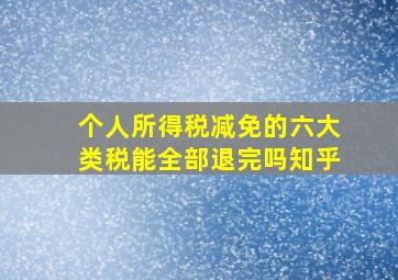 个人所得税减免的六大类税能全部退完吗知乎