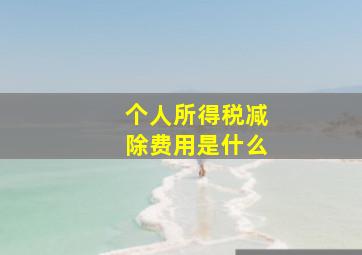 个人所得税减除费用是什么