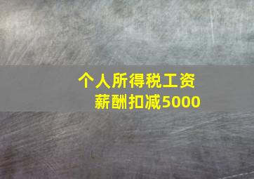 个人所得税工资薪酬扣减5000