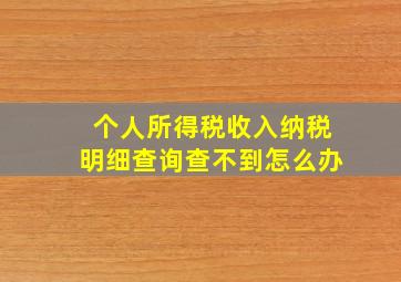 个人所得税收入纳税明细查询查不到怎么办