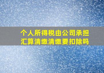 个人所得税由公司承担汇算清缴清缴要扣除吗