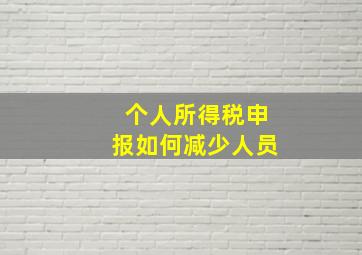 个人所得税申报如何减少人员