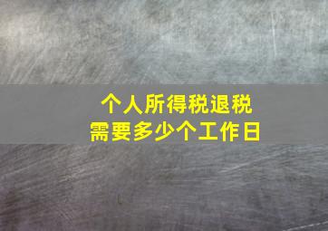 个人所得税退税需要多少个工作日