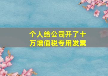 个人给公司开了十万增值税专用发票