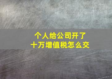 个人给公司开了十万增值税怎么交