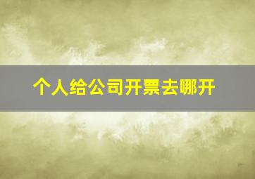 个人给公司开票去哪开