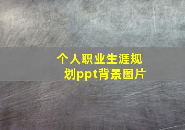 个人职业生涯规划ppt背景图片