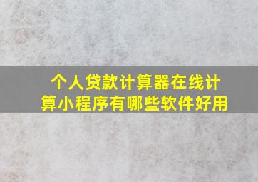 个人贷款计算器在线计算小程序有哪些软件好用