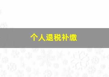 个人退税补缴