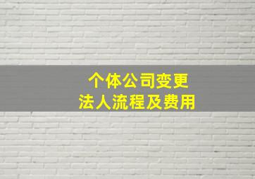 个体公司变更法人流程及费用