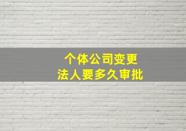 个体公司变更法人要多久审批