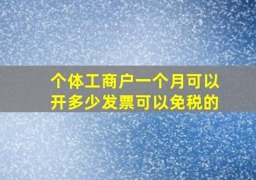 个体工商户一个月可以开多少发票可以免税的