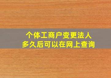 个体工商户变更法人多久后可以在网上查询