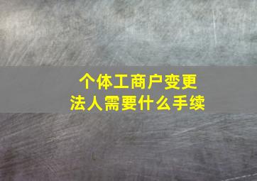 个体工商户变更法人需要什么手续