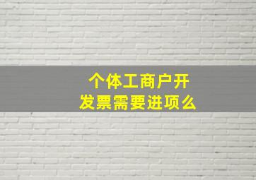 个体工商户开发票需要进项么