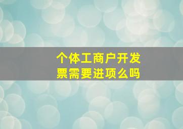 个体工商户开发票需要进项么吗