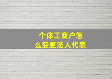 个体工商户怎么变更法人代表