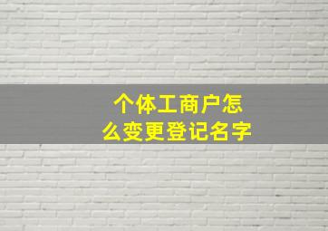 个体工商户怎么变更登记名字