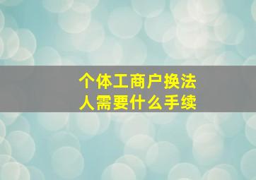 个体工商户换法人需要什么手续