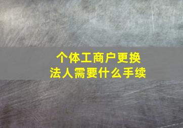 个体工商户更换法人需要什么手续