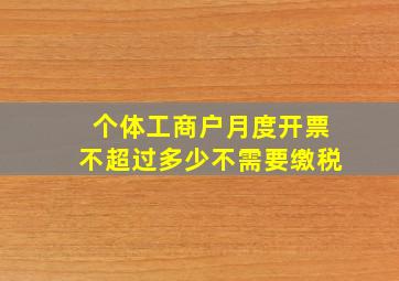 个体工商户月度开票不超过多少不需要缴税