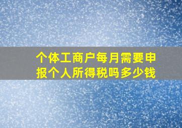 个体工商户每月需要申报个人所得税吗多少钱