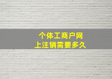 个体工商户网上注销需要多久