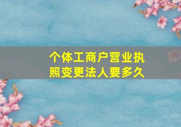 个体工商户营业执照变更法人要多久