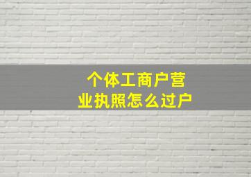 个体工商户营业执照怎么过户