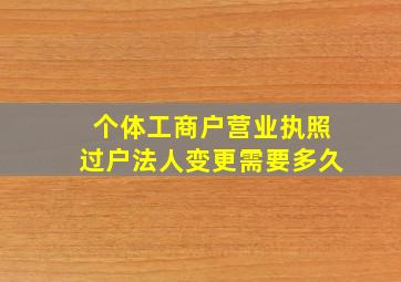 个体工商户营业执照过户法人变更需要多久