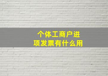 个体工商户进项发票有什么用