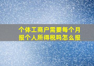 个体工商户需要每个月报个人所得税吗怎么报