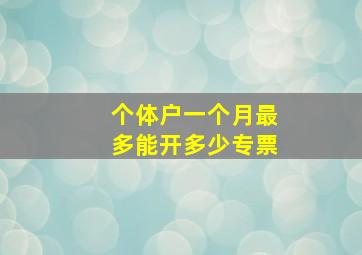 个体户一个月最多能开多少专票