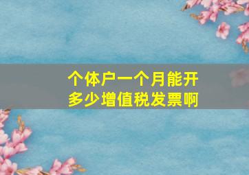 个体户一个月能开多少增值税发票啊