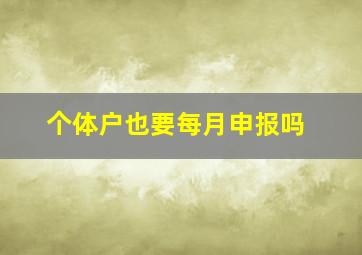 个体户也要每月申报吗